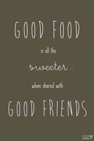 a black and white poster with the words good food is all the sweeter when shared with good friends