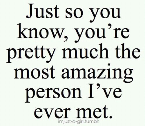 a quote that says just so you know, you're pretty much the most amazing person i've ever met