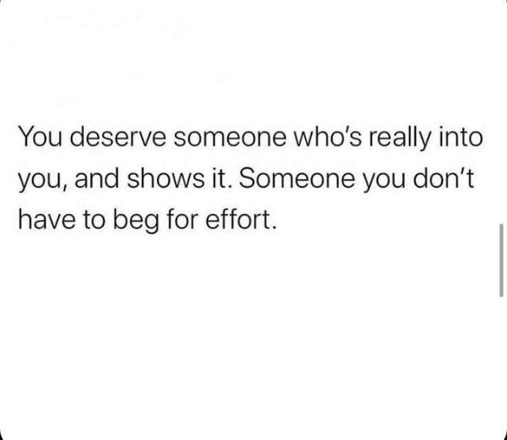 the text reads, you deserves someone who's really into you and shows it someone you don't have to beg for effort