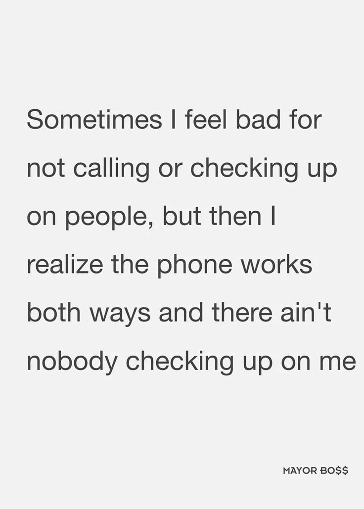 a quote that says sometimes i feel bad for not calling or checking up on people, but then