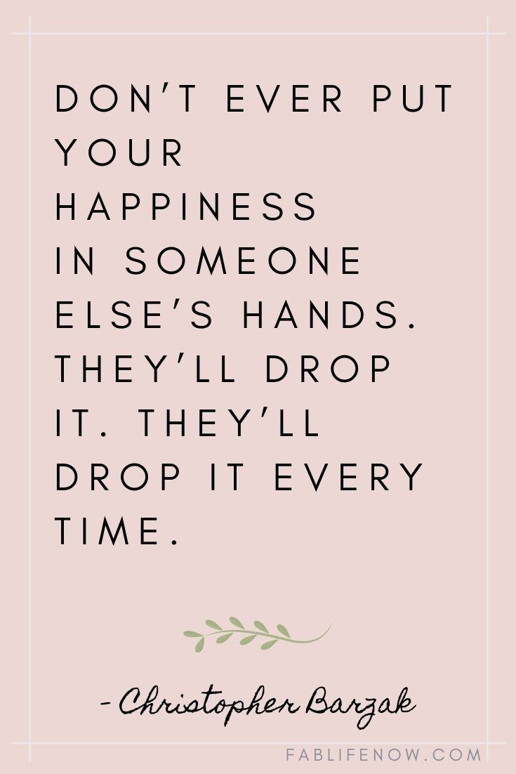 a quote that says, don't ever put your happiness in someone else's hands