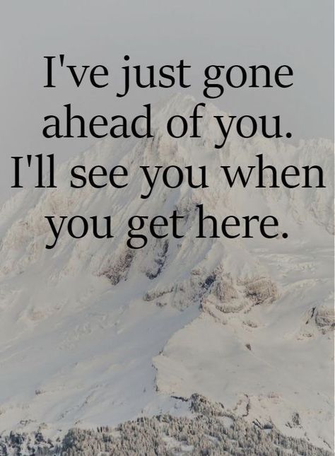 a mountain with the words i've just gone ahead of you i'll see you when you get here