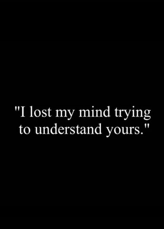 a black and white photo with the words i lost my mind trying to understand yours