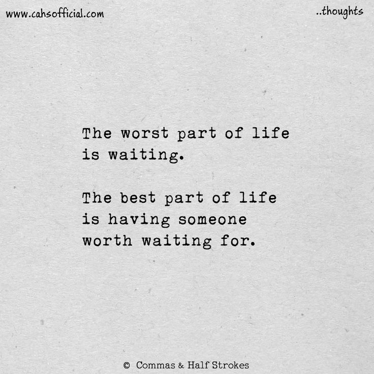 the worst part of life is waiting the best part of life is having someone worth waiting for