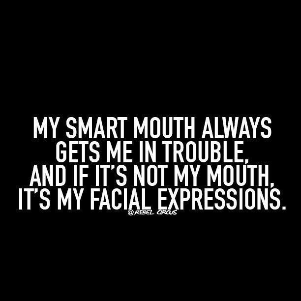 a black background with white text that says, my smart mouth always gets me in trouble and if it's not my mouth its my facial expression