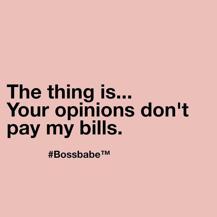 a quote that says, the thing is your opinions don't pay my bills