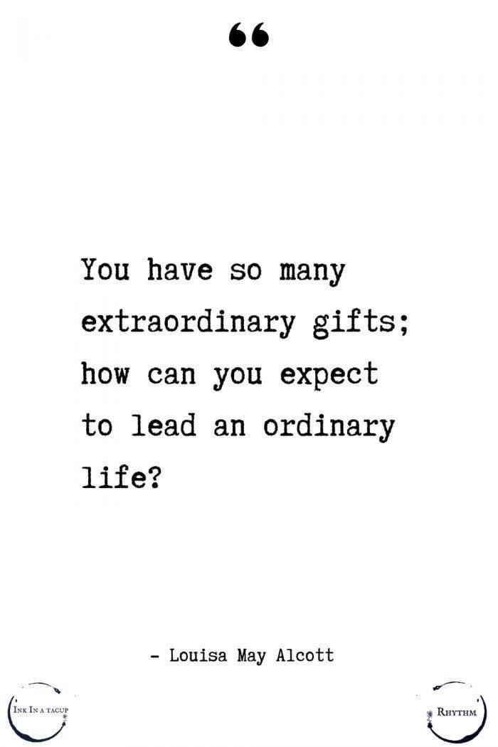 a quote from louis may alcottt that says you have so many extraordinary gifts how can you expect to lead an ordinary life?