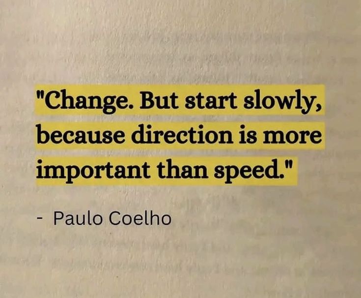 a quote from paul coeho that reads change but start slowly, because direction is more important than speed