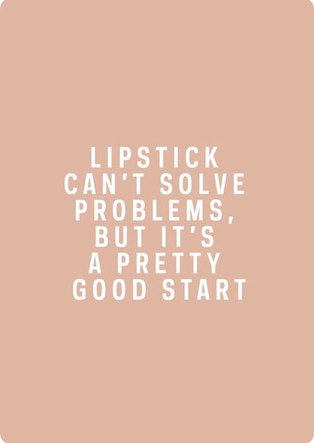 the words lipstick can't solve problems, but it's pretty good start