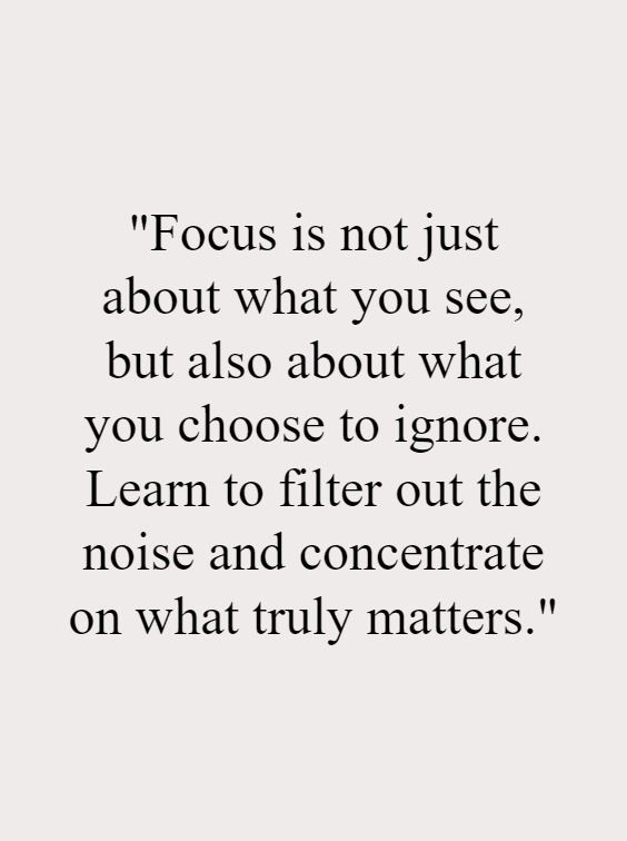 a quote that reads focus is not just about what you see, but also about what you choose to ignore learn to filter out the noise and concentrate on what truly matters