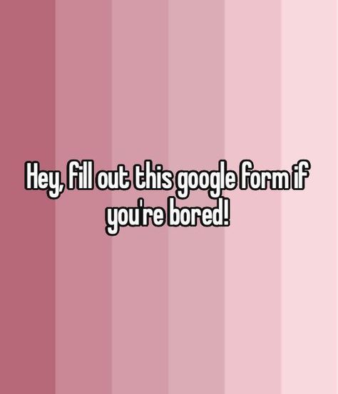 the text reads, hey fill out this google form if you're bored