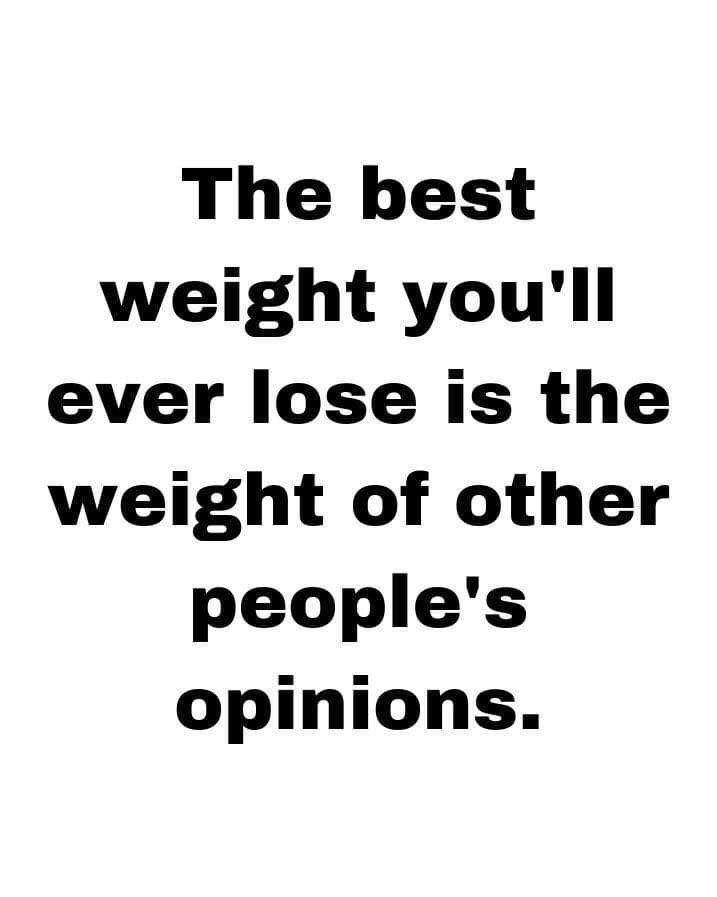 the best weight you'll ever lose is the weight of other people's opinions