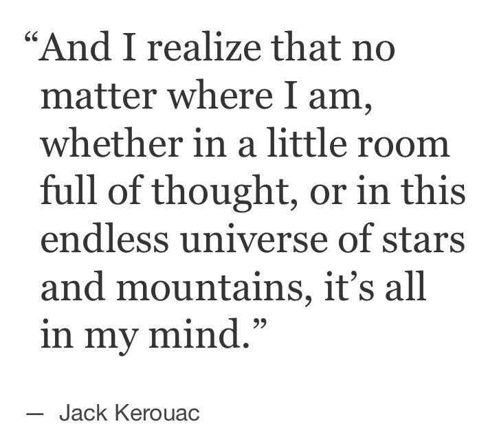 jack kerouac quote about being in the middle of nowhere and i realize that no matter where i am, whether in a little room full of thought or in