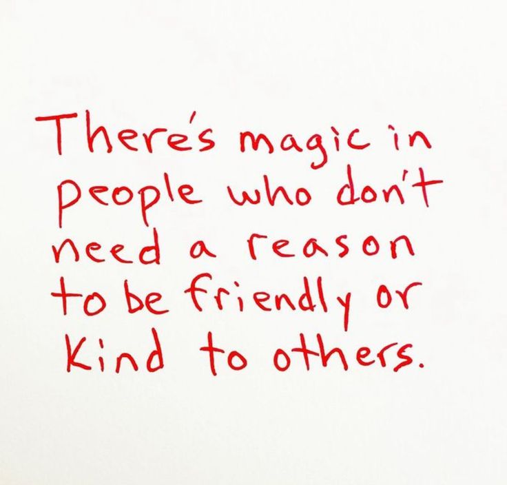 there's magic in people who don't need a reason to be friendly or kind to others