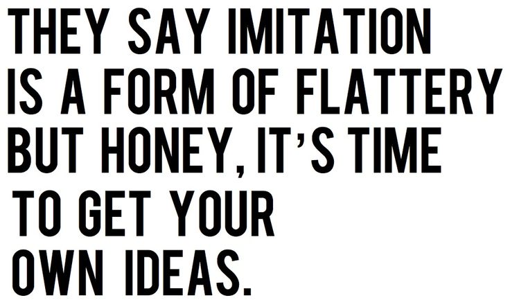 a black and white poster with the words, they say imitationion is a form of flattery but honey it's time to get your own ideas