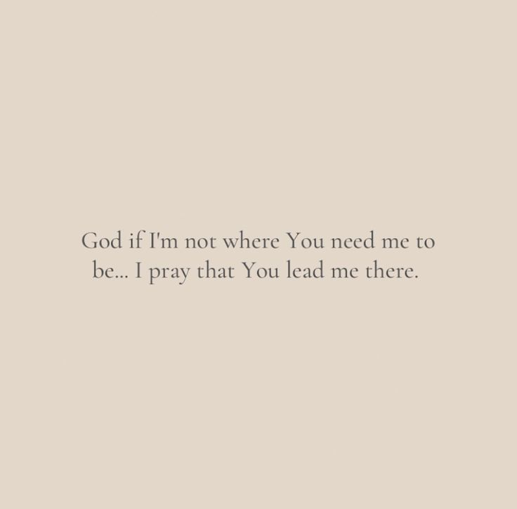 the words god if i'm not where you need me to be pray that you lead me there