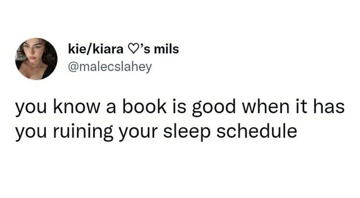 a tweet that reads, if you know a book is good when it has you running your sleep schedule