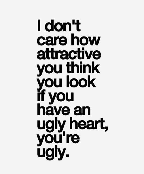 a black and white photo with the words i don't care how attractive you think you look if you have an ugly heart, you're ugly