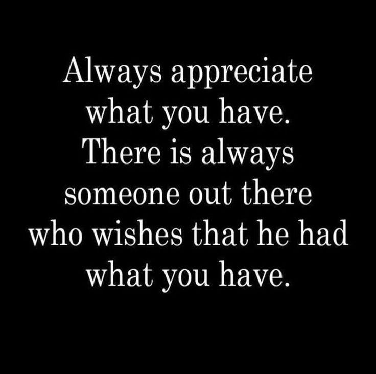 a black and white photo with the words always appreciate what you have there is always someone out there who wishes that he had what you have