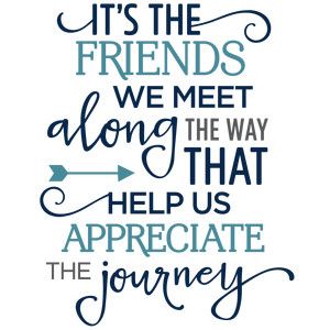 a quote that says it's the friends we meet along the way help us appreciate the journey