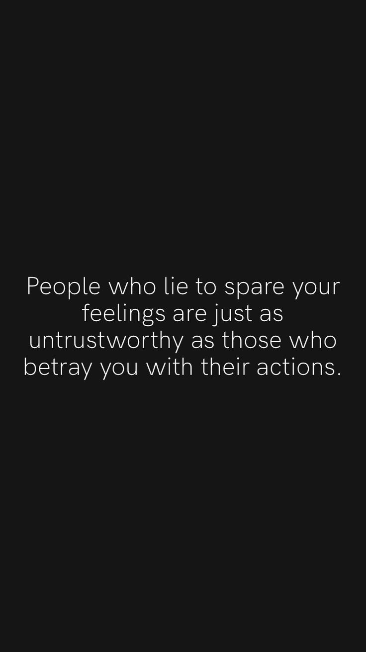 people who lie to spare your feelings are just as unhusworthyly as those who pray you with their actions