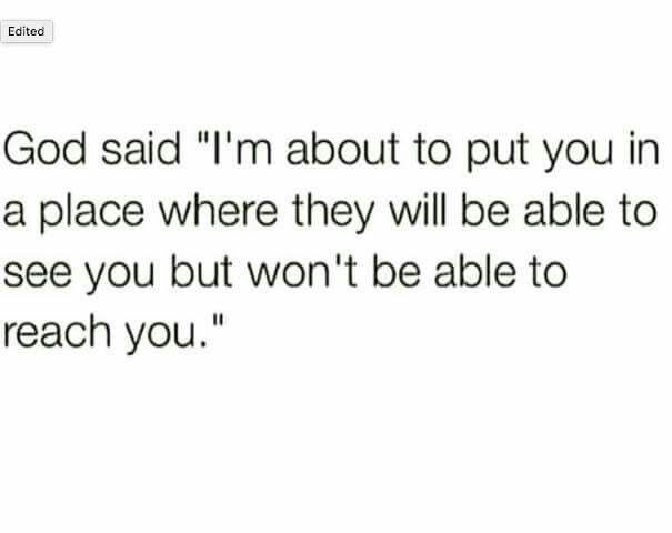 the text reads, god said i'm about to put you in a place where they will be able to see you but won't be able to reach you