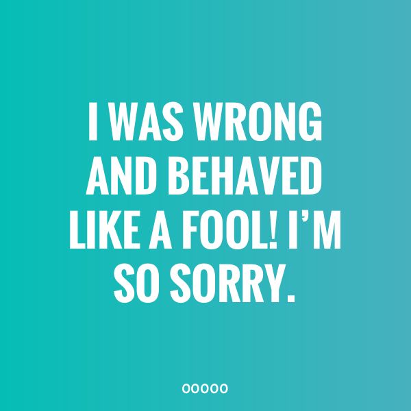 the quote i was wrong and behaved like a fool'm so sorry