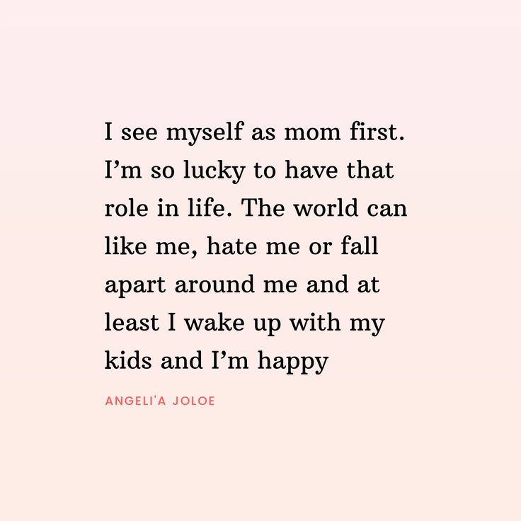 the quote for i see myself as mom first, i'm so lucky to have that role in life