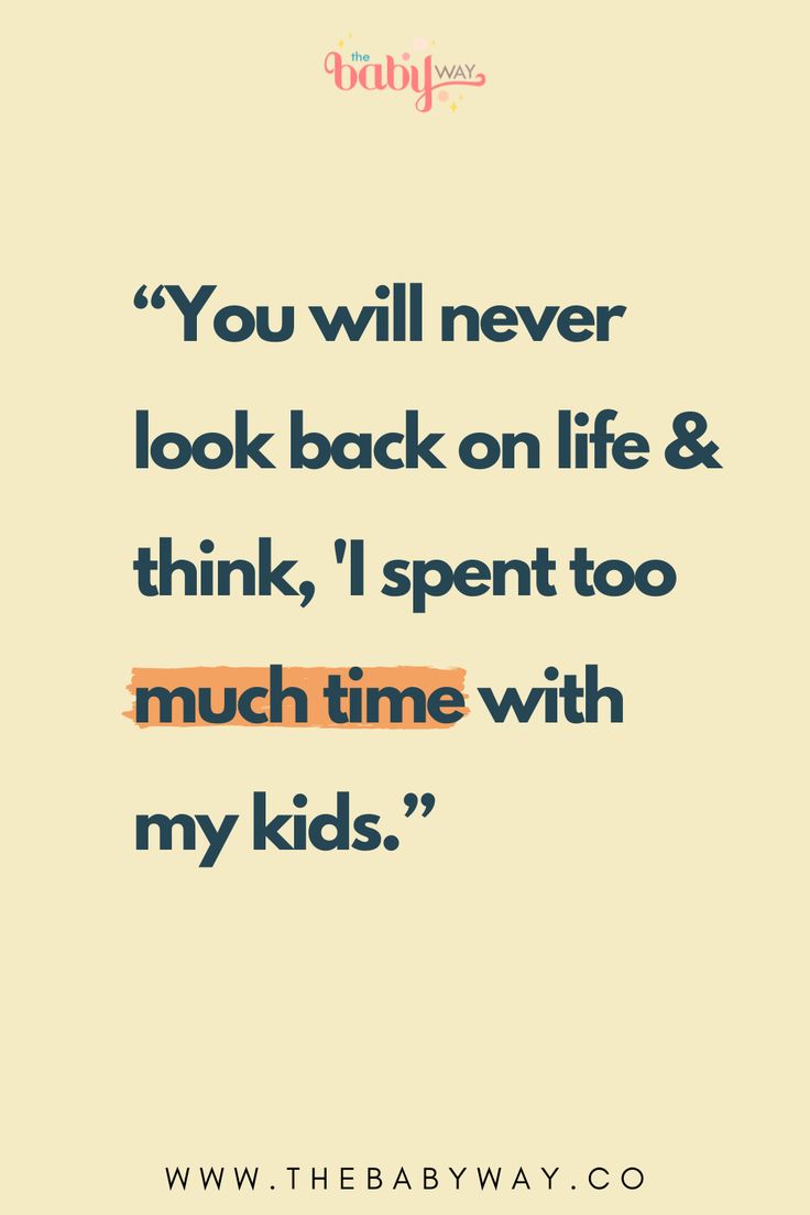 a quote that says you will never look back on life & think i spent too much time with my kids