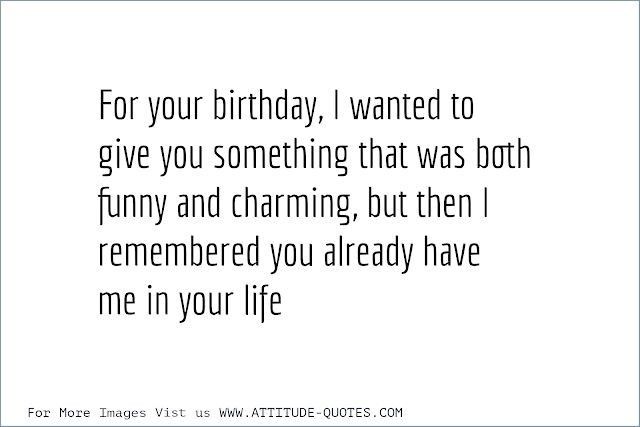 a quote that says for your birthday, i wanted to give you something that was both funny