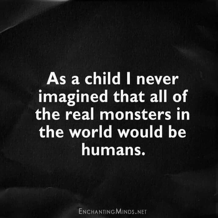 a black and white photo with the words as a child never imagine that all of the real monsters in the world would be humans