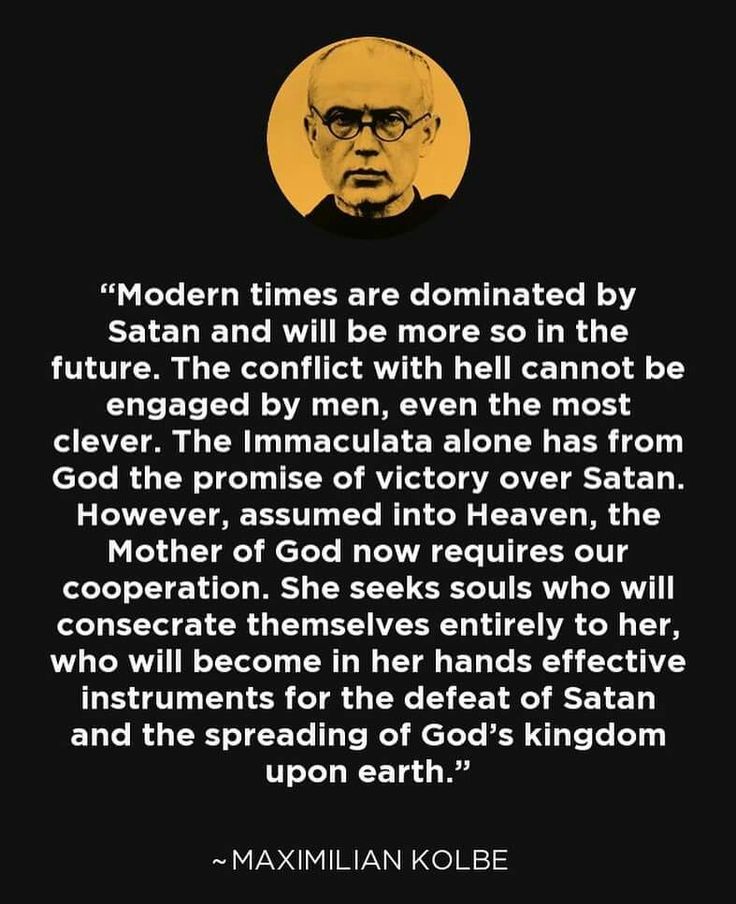 "Modern times are dominated by Satan and will be more so in the future. The conflict with hell cannot be engaged by ,en, even the most clever. The Immaculate alone has from God the promise of victory over Satan. However, assumed into Heaven, the Mother of God now requires our coopertion. She seeks souls who will consecrate themselves entirely to her, who will become in her hands effective instruments for the defeat of Satan and the spreading of God's kingdom upon earth." -St Maximillian Kolbe Saint Maximillian Kolbe, Marian Consecration, Maximilian Kolbe, Created By God, St Maximilian, Saint Quotes Catholic, Religious Pictures, Blessed Mother Mary, Saint Quotes