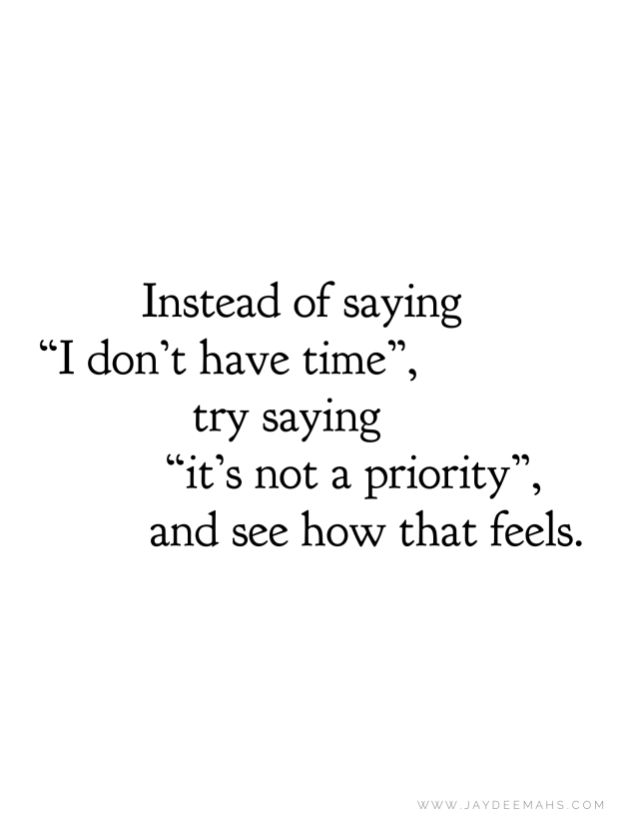 a quote that reads instead of saying i don't have time try saying it's not a priority, and see how that feels