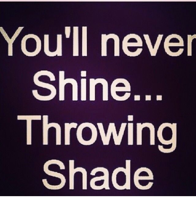 a sign that says you'll never shine throwing shade in the dark with white lettering