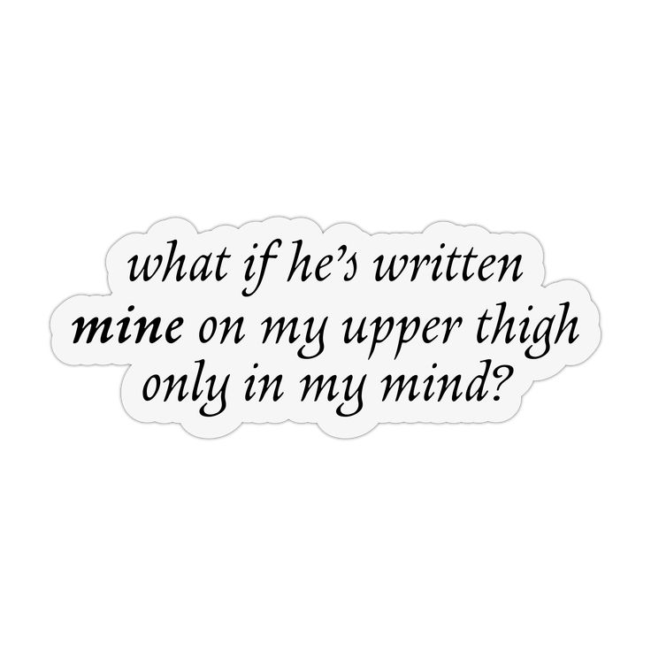 the words are written in black ink on a white sticker that says, what if he's written mine on my upper thigh only in my mind?