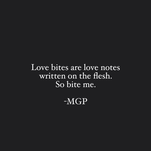 love bites are love notes written on the flesh so bite me - m g p