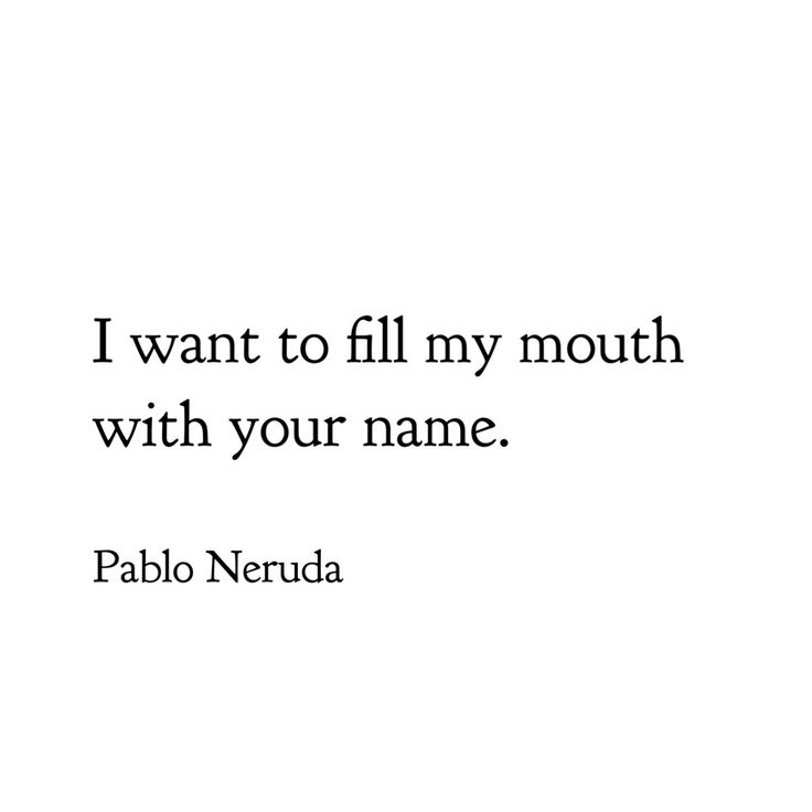 a quote from pablo neruda that reads i want to fill my mouth with your name