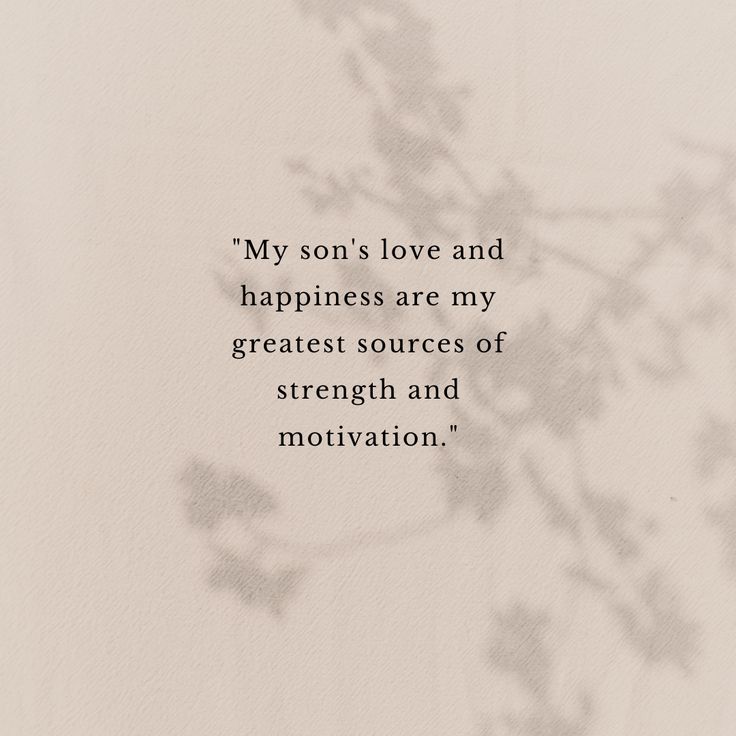 a quote written on the side of a sheet of paper that says, my son's love and happiness are my greatest sources of strength and motivation