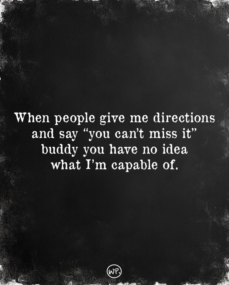 a black and white photo with the quote when people give me directions and say you can't miss it, buddy you have no idea what i'm capable of