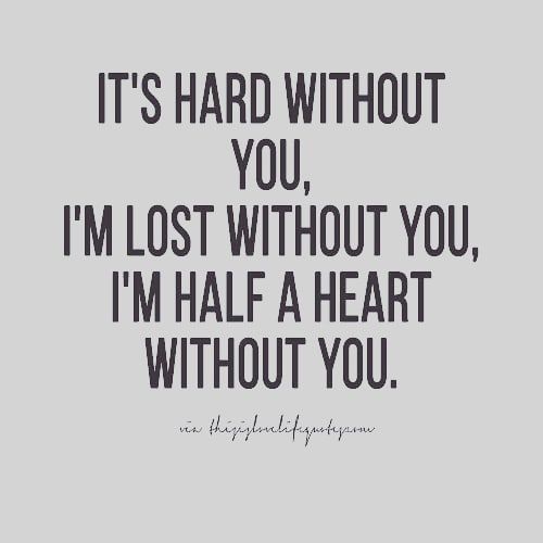 a quote that says it's hard without you, i'm lost without you