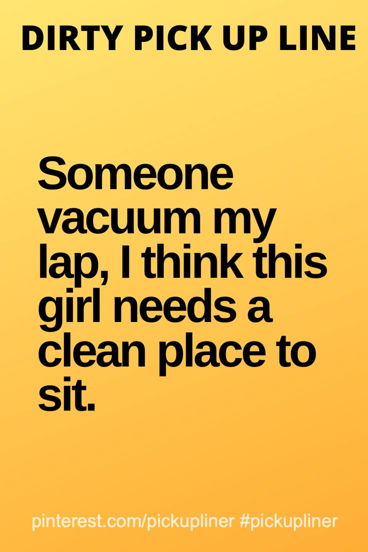 a yellow background with black text that reads dirty pick up line someone vacuum my lap, i think this girl needs a clean place to sit