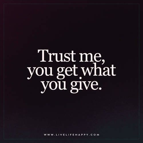 the words trust me, you get what you give