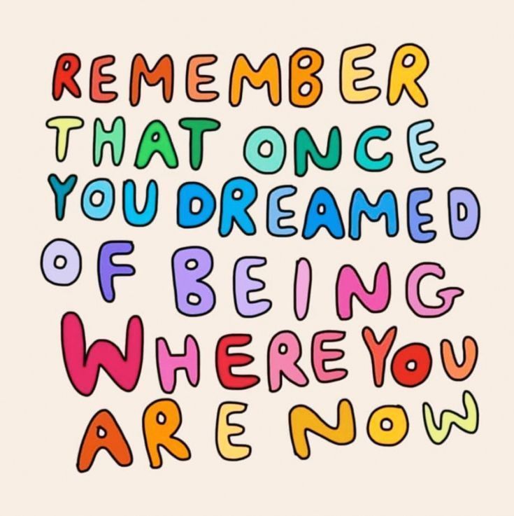 a quote that says, remember that once you're dreaming of being where you are now