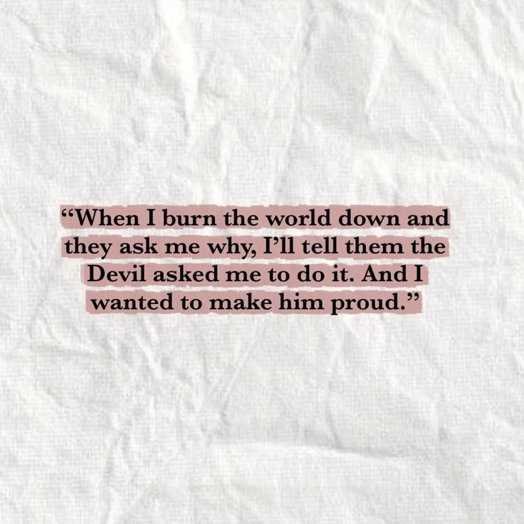 a piece of paper with the words, when i burn the world down and they ask me why i'll tell them the devil asked me to do it