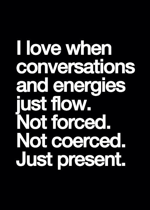 a quote that says i love when conversations and energies just flow not forced