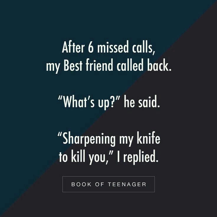 a quote from the book after 6 missed calls, my best friend called back what's up? he said