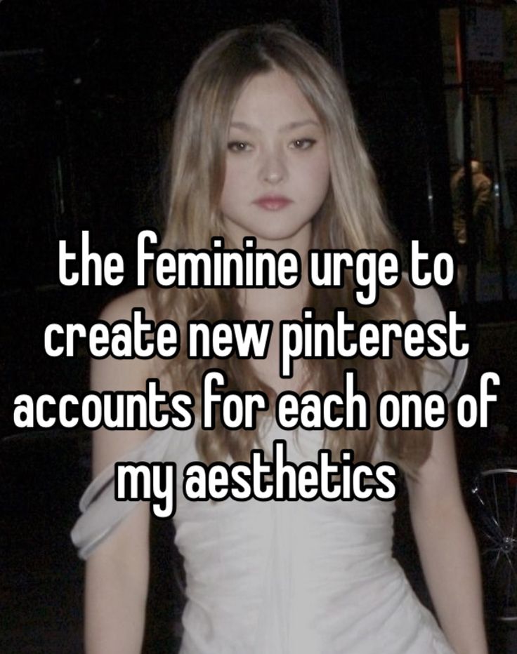 the feminine urge to create new pinterest accounts for each one of my aesthetics