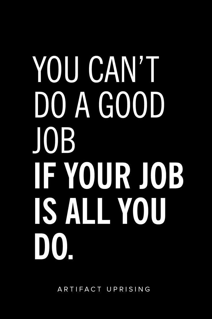 a black and white poster with the words you can't do a good job if your job is all you do