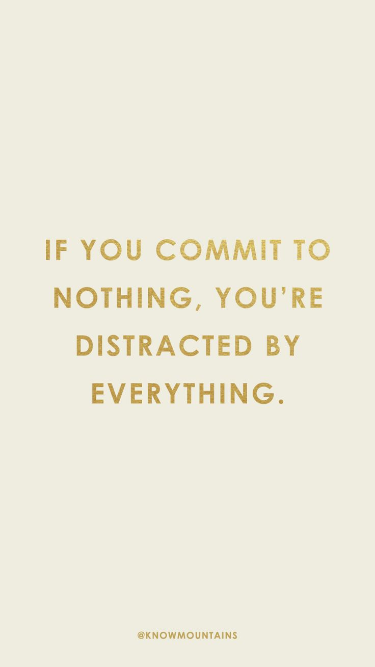 a quote that says if you commit to nothing, you're distracted by everything