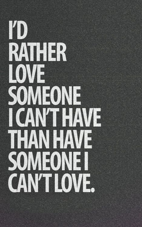 i'd rather love someone than he is in love with him or her,